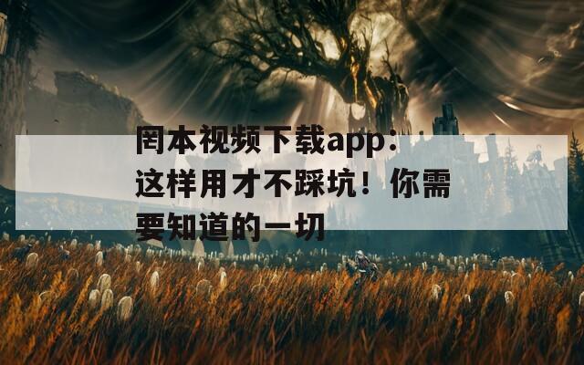 罔本视频下载app：这样用才不踩坑！你需要知道的一切