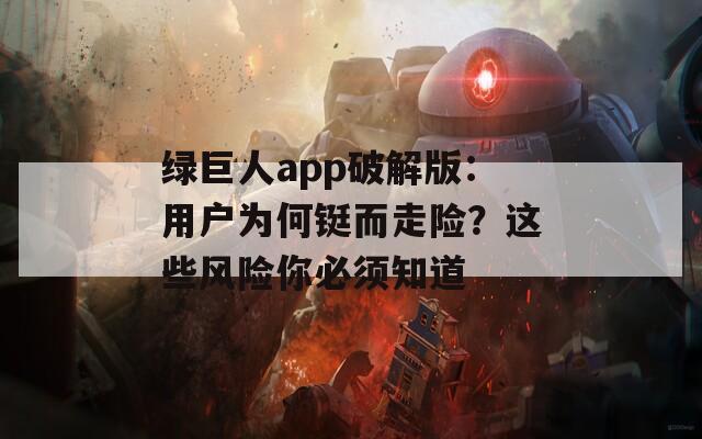 绿巨人app破解版：用户为何铤而走险？这些风险你必须知道