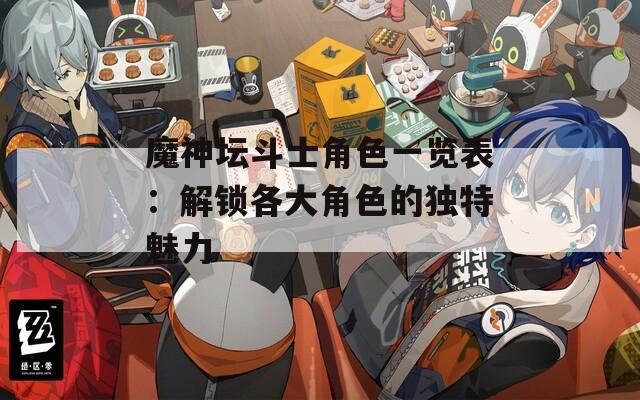 魔神坛斗士角色一览表：解锁各大角色的独特魅力