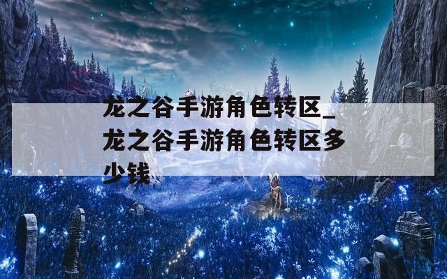 龙之谷手游角色转区_龙之谷手游角色转区多少钱