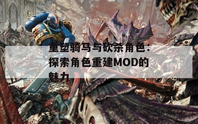重塑骑马与砍杀角色：探索角色重建MOD的魅力