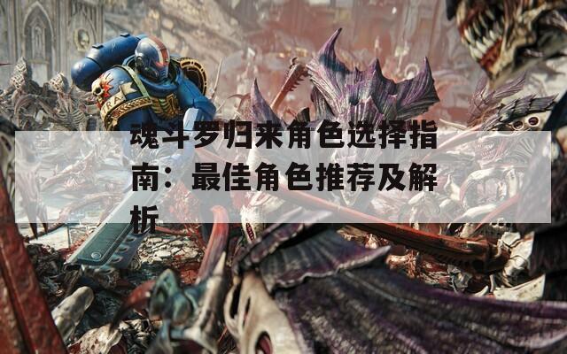 魂斗罗归来角色选择指南：最佳角色推荐及解析
