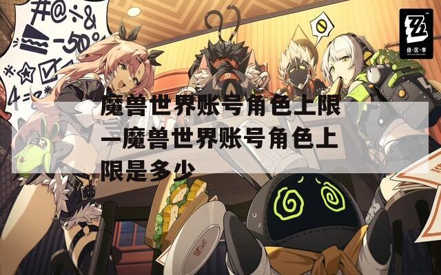 魔兽世界账号角色上限—魔兽世界账号角色上限是多少