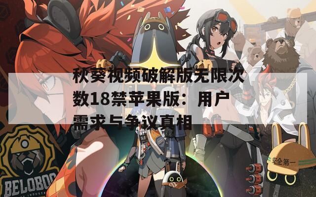 秋葵视频破解版无限次数18禁苹果版：用户需求与争议真相