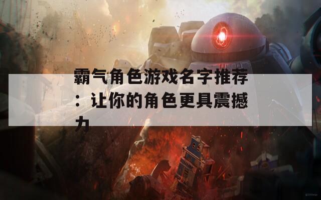霸气角色游戏名字推荐：让你的角色更具震撼力