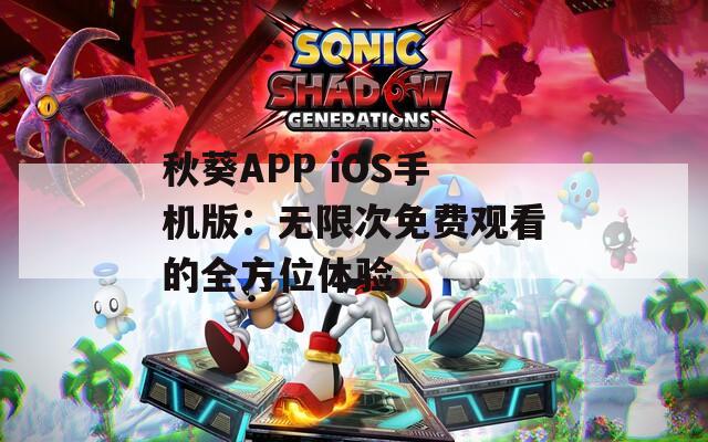 秋葵APP iOS手机版：无限次免费观看的全方位体验