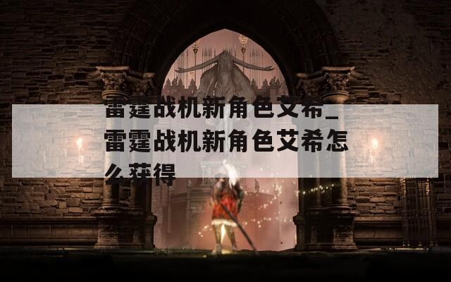 雷霆战机新角色艾希_雷霆战机新角色艾希怎么获得