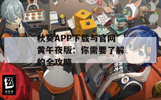 秋葵APP下载与官网黄午夜版：你需要了解的全攻略