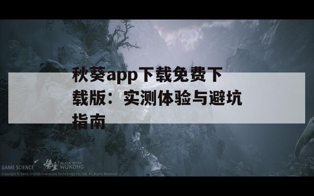 秋葵app下载免费下载版：实测体验与避坑指南