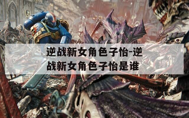 逆战新女角色子怡-逆战新女角色子怡是谁