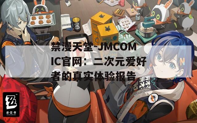 禁漫天堂-JMCOMIC官网：二次元爱好者的真实体验报告