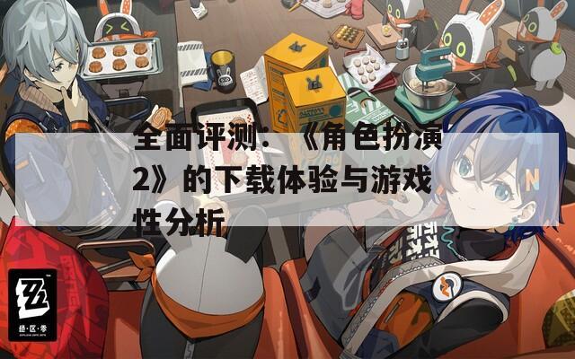 全面评测：《角色扮演2》的下载体验与游戏性分析