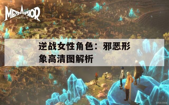 逆战女性角色：邪恶形象高清图解析