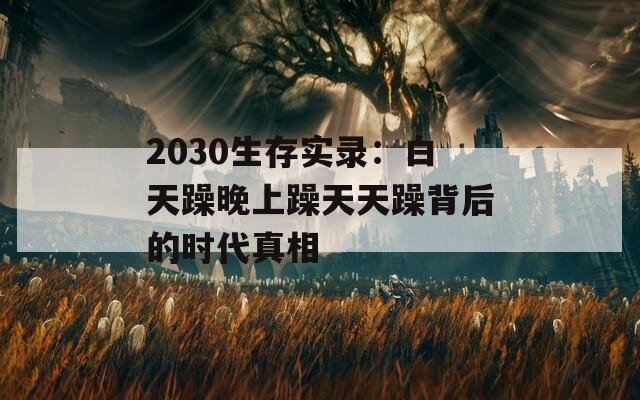 2030生存实录：白天躁晚上躁天天躁背后的时代真相