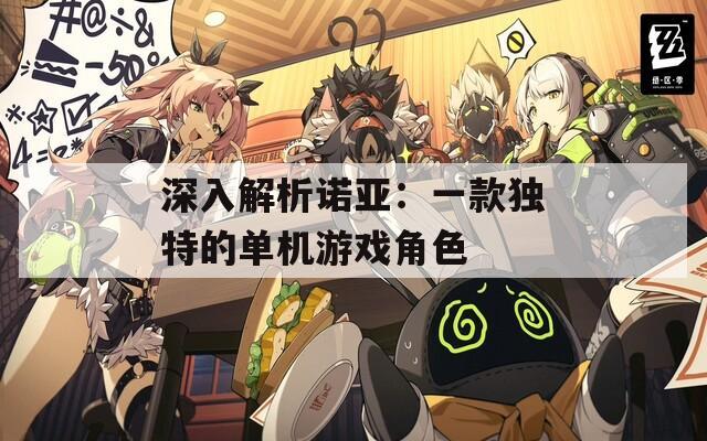 深入解析诺亚：一款独特的单机游戏角色