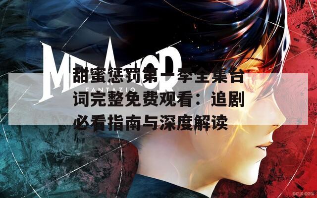 甜蜜惩罚第一季全集台词完整免费观看：追剧必看指南与深度解读