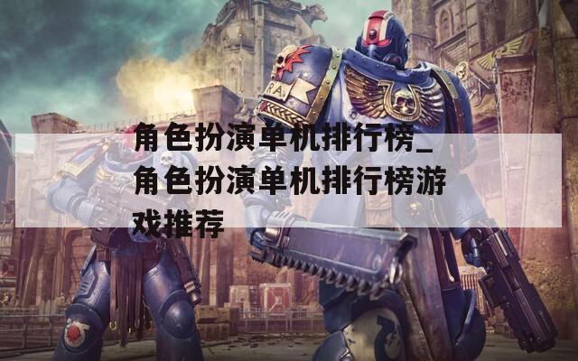 角色扮演单机排行榜_角色扮演单机排行榜游戏推荐