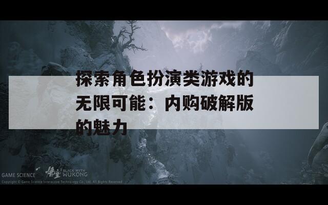 探索角色扮演类游戏的无限可能：内购破解版的魅力