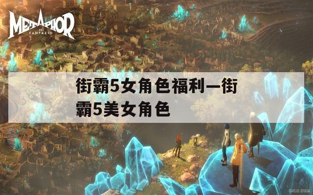 街霸5女角色福利—街霸5美女角色