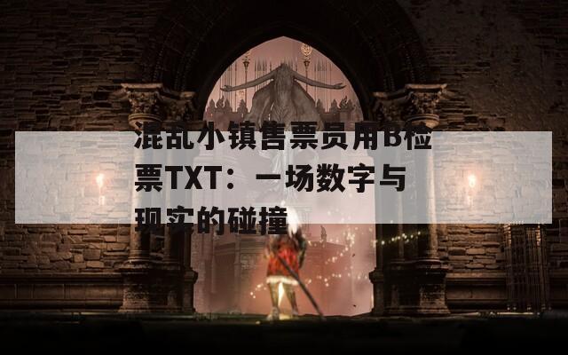 混乱小镇售票员用B检票TXT：一场数字与现实的碰撞