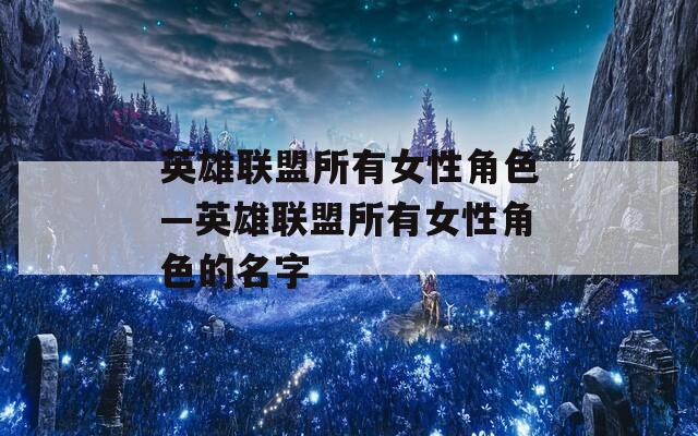 英雄联盟所有女性角色—英雄联盟所有女性角色的名字