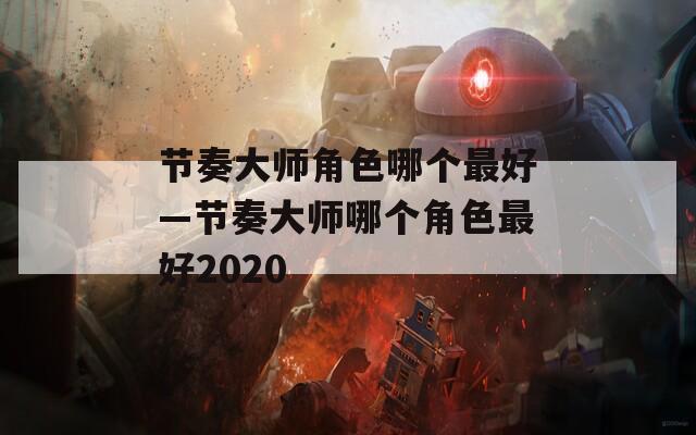 节奏大师角色哪个最好—节奏大师哪个角色最好2020