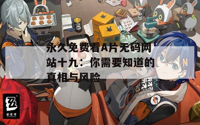 永久免费看A片无码网站十九：你需要知道的真相与风险