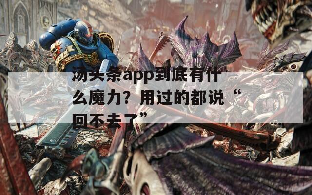 汤头条app到底有什么魔力？用过的都说“回不去了”