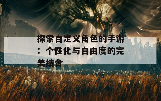 探索自定义角色的手游：个性化与自由度的完美结合
