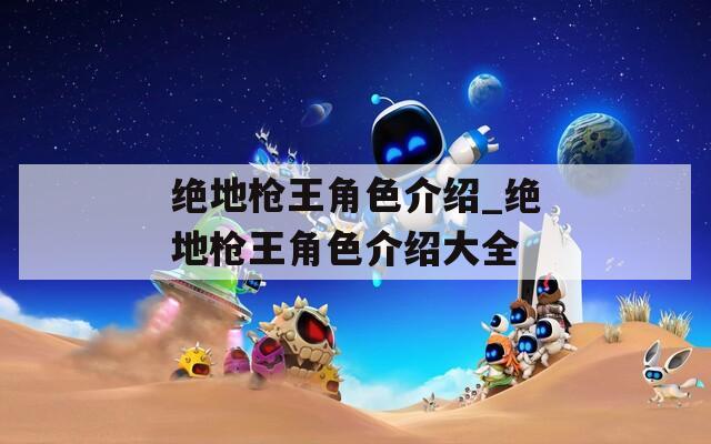 绝地枪王角色介绍_绝地枪王角色介绍大全