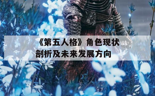 《第五人格》角色现状剖析及未来发展方向