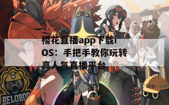 樱花直播app下载iOS：手把手教你玩转高人气直播平台