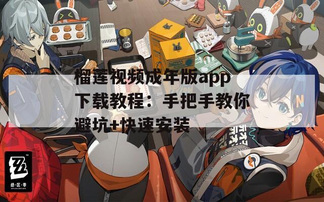 榴莲视频成年版app下载教程：手把手教你避坑+快速安装