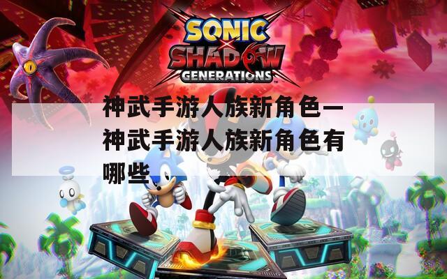 神武手游人族新角色—神武手游人族新角色有哪些