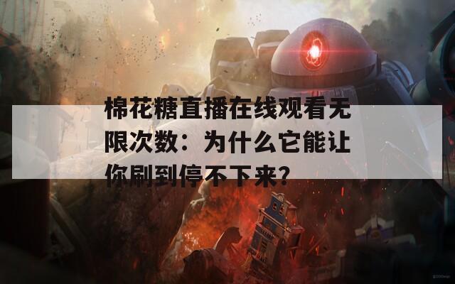 棉花糖直播在线观看无限次数：为什么它能让你刷到停不下来？