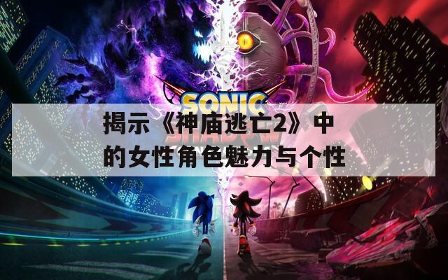 揭示《神庙逃亡2》中的女性角色魅力与个性