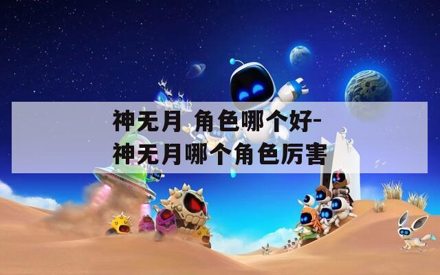 神无月 角色哪个好-神无月哪个角色厉害