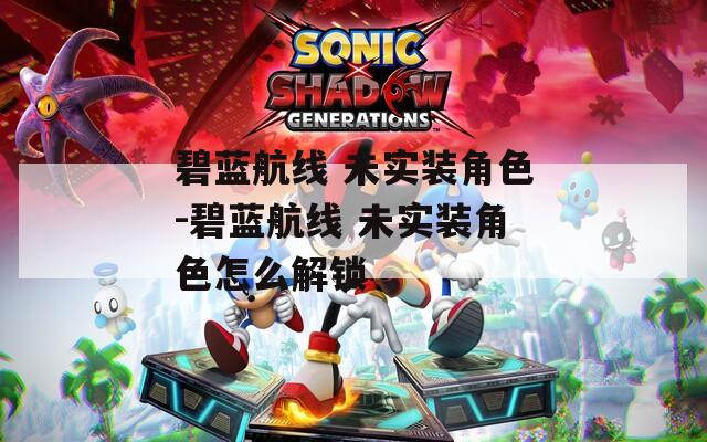 碧蓝航线 未实装角色-碧蓝航线 未实装角色怎么解锁