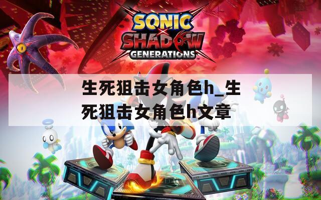 生死狙击女角色h_生死狙击女角色h文章