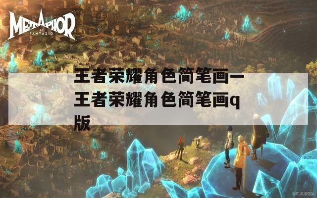 王者荣耀角色简笔画—王者荣耀角色简笔画q版
