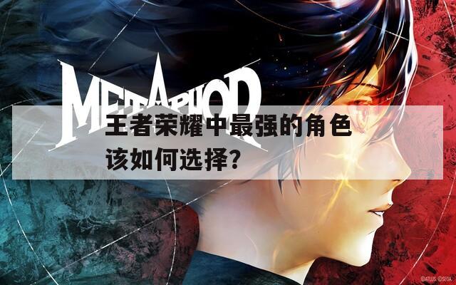 王者荣耀中最强的角色该如何选择？