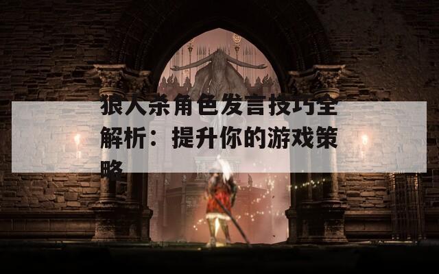 狼人杀角色发言技巧全解析：提升你的游戏策略