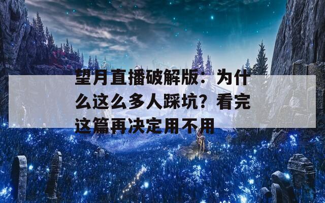 望月直播破解版：为什么这么多人踩坑？看完这篇再决定用不用