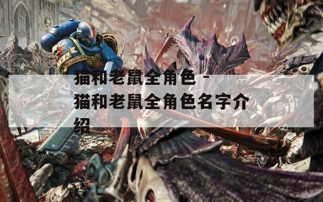 猫和老鼠全角色 - 猫和老鼠全角色名字介绍
