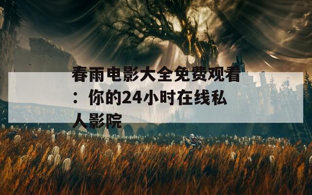 春雨电影大全免费观看：你的24小时在线私人影院
