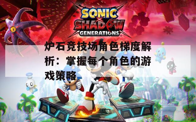 炉石竞技场角色梯度解析：掌握每个角色的游戏策略