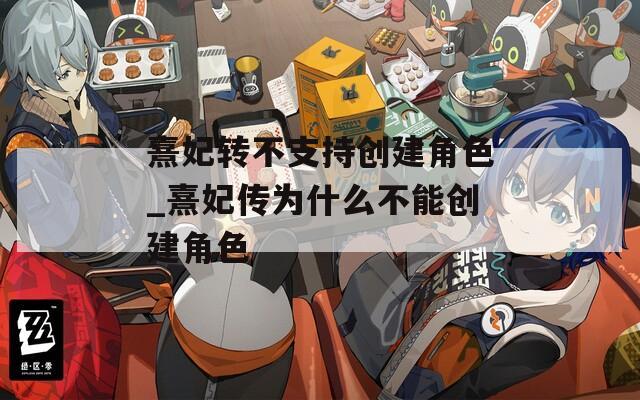熹妃转不支持创建角色_熹妃传为什么不能创建角色