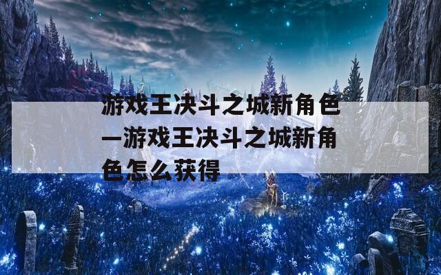 游戏王决斗之城新角色—游戏王决斗之城新角色怎么获得