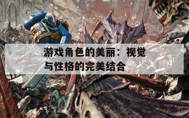 游戏角色的美丽：视觉与性格的完美结合