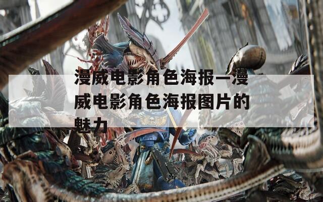漫威电影角色海报—漫威电影角色海报图片的魅力